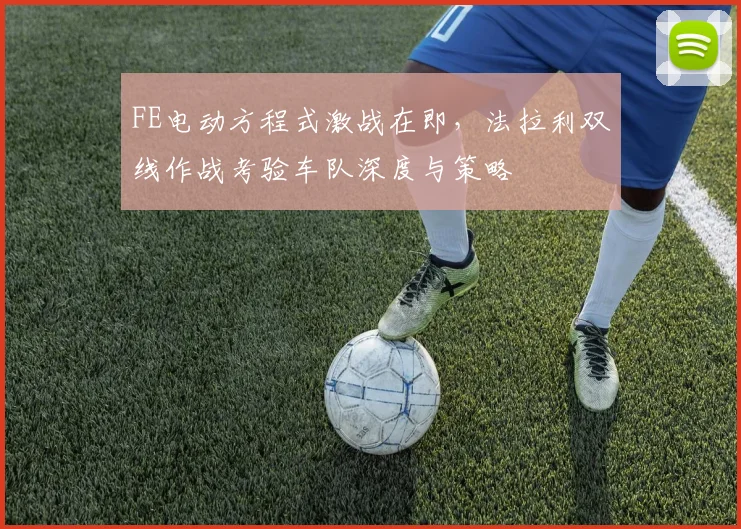 FE电动方程式激战在即，法拉利双线作战考验车队深度与策略