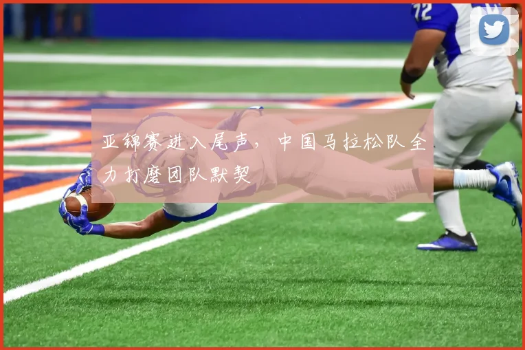 亚锦赛进入尾声，中国马拉松队全力打磨团队默契
