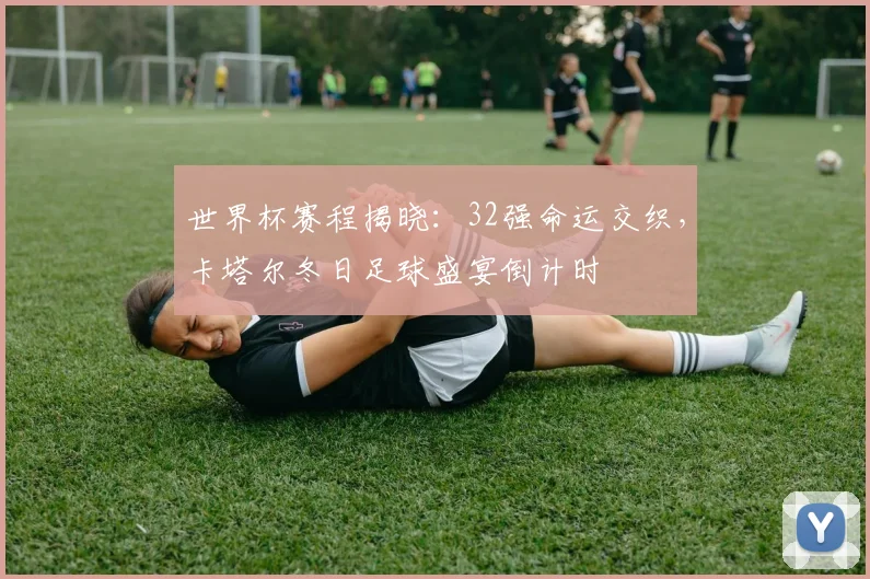 世界杯赛程揭晓：32强命运交织，卡塔尔冬日足球盛宴倒计时