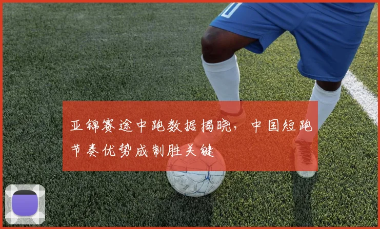 亚锦赛途中跑数据揭晓，中国短跑节奏优势成制胜关键