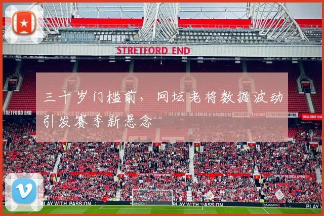 三十岁门槛前，网坛老将数据波动引发赛季新悬念