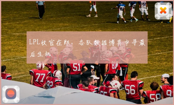 LPL收官在即，各队数据博弈中寻最后生机