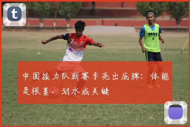 中国接力队新赛季亮出底牌：体能是根基，划水成关键