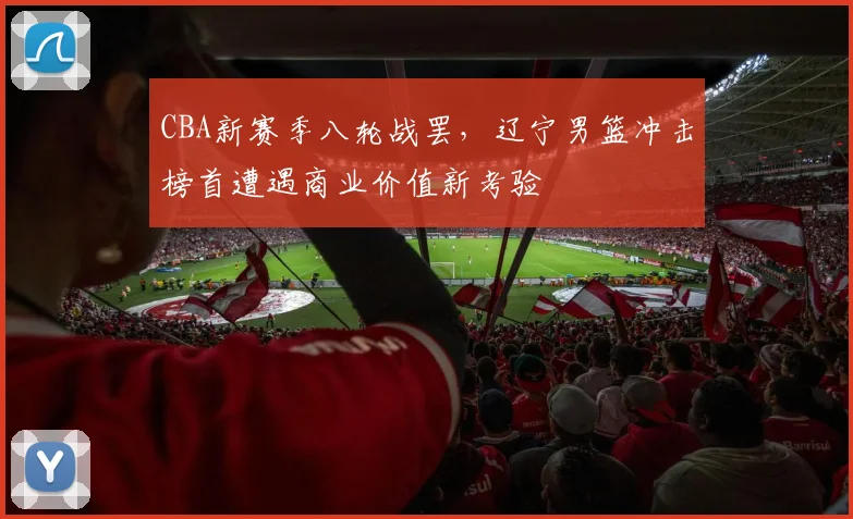 CBA新赛季八轮战罢，辽宁男篮冲击榜首遭遇商业价值新考验